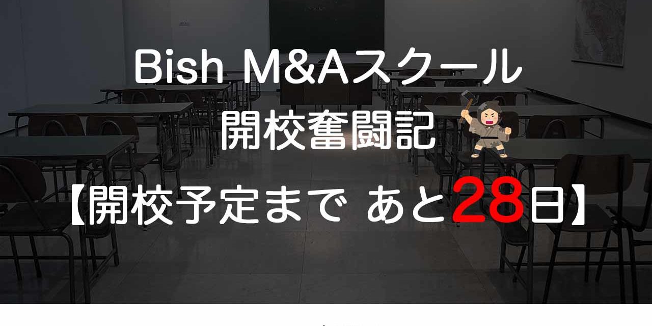 Bish M&Aスクール開校奮闘記【開校予定まで　あと28日】