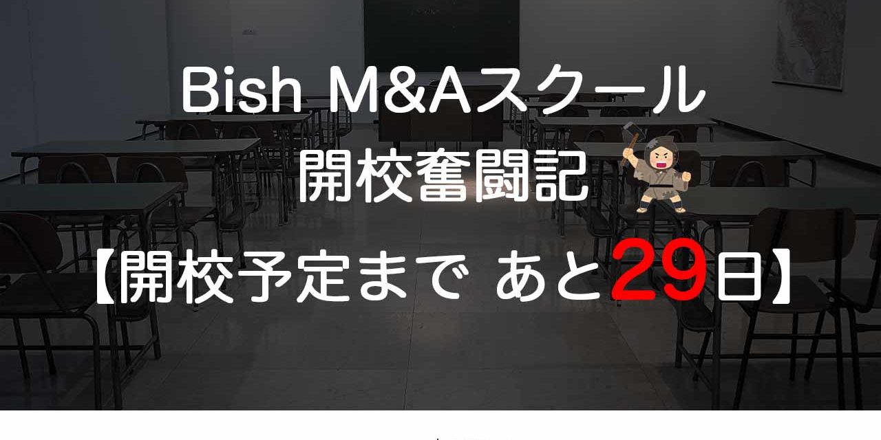 Bish M&Aスクール開校奮闘記【開校予定まで　あと29日】